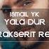 İsmail YK Yala Dur Burak Şerit Remix