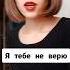 Я тебе не верю