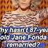 Why Hasn T 87 Year Old Jane Fonda Remarried The Reason Behind This Is Heartbreaking Usa Foryou