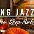 Cozy Coffee Shop Ambience Smooth Jazz Instrumental Music Jazz Relaxing Music To Work Study Focus