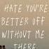 I Hate You Re Better Off Without Me There