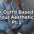 Your Outfit Based On Your Aesthetic Pt 1