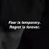 FEAR IS TEMPORARY REGRET IS FOREVER