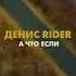 Денис RiDer А что если