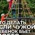 Если вашего ребенка ударили а родители обидчика не вмешиваются или их нет рядом