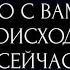 ЧТО С ВАМИ ПРОИСХОДИТ СЕЙЧАС