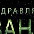 Поздравляем Ивана с днём рождения Поздравления по именам арТзаЛ