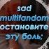 Sad Multifandom остановите эту боль