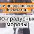 Они возвращаются в Казахстан 30 градусные морозы мороз казахстан холод погода