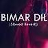 Bimar Dil Slowed Reverb Song