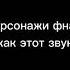 персонажи фнаф как этот звук