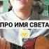 ПРО ИМЯ СВЕТА гитара песнипролюбовь