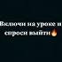 Включи на уроке скажи что мама звонит и тебя обязательно выпустят