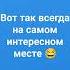 вот так всегда на самом интересном месте