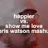 Happier Vs Show Me Love Chris Watson Mashup