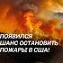 Появился шанс остановить пожары в США пожар чп сша катаклизм новости калифорния политика