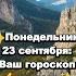 Понедельник 23 сентября Ваш гороскоп на день ЗОДИАК ГОРОСКОП ТАРО