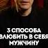 3 способа влюбить в себя мужчину