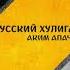 Аким Апачев Русский хулиган