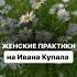 Женские практики на Ивана Купала читайте в описании