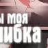 Аниме клип Ты моя ошибка