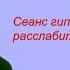 Сеанс гипноза 2 Расслабиться успокоиться