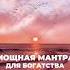 Мощная мантра для богатства Читать 108 раз Мантра в комментариях