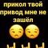 А сто не слово брось Я не выкупаю твой прикол твой прикол мне не зашёл