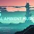 Ambient Mix Atis Freivalds Most Beautiful Emotional Ambient Music