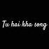 Tu Hai Kha Song Music