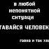 В любой непонятной ситуации главное оставаться человеком