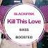 BLACKPINK Kill This Love BASS BOOSTED