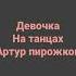 девочка на танцах артур пирожков