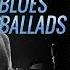 Best Of Blues Ballads Slow Blues Blues Ballads A Two Hour Long Compilation