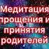 Как простить родителей Медитация прощения родителей и принятие Проработка отношений с родителями