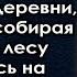 Вернувшись в родную деревню учительница собирая хворост в лесу наткнулась на женщину но едва увидев