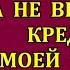 Никуда ты не пойдёшь пока не выплатишь кредит моей мамы огорошил меня муж Как же он обломился