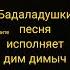 Бадаладушки песни исполняет Дим димыч