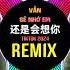 还是会想你 DJ铁柱版 2024 Vẫn Sẽ Nhớ Em Remix Titkok 卓別林蝴蝶步 Hot Tiktok Douyin