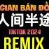 刘阳阳 人间半途 DJ抖音版 Nhân Gian Bán Đồ Remix Tiktok Lưu Dương Dương Hot Tiktok Douyin