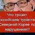 Что грозит российским туристам в Северной Корее при нарушениях Андрей Ланьков
