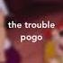 The Trouble Pogo S L O W E D D O W N