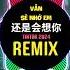 还是会想你 0 9X 抖音DJ阿智版 2024 Vẫn Sẽ Nhớ Em Remix Tiktok Nhạc Trung Quốc Gây Nghiện 2024年经典火爆中文DJ串烧