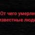 От чего умерли известные люди говрек