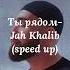 Ты рядом Jah Khalib Speed Up