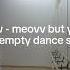 Meow Meovv But You Re In An Empty Dance Studio