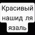 Красивый нашид ля язаль
