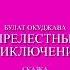 БулатОкуджава прелестные приключения часть 1 сказка