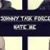 JOHNNY TASK FORCE HATE ME