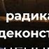 ДЕНИС КОЗЛОВ РАДИКАЛЬНАЯ ДЕКОНСТРУКЦИЯ